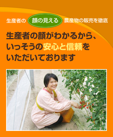 生産者の顔がわかるから、いっそうの安心と信頼をいただいております