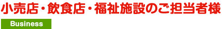 小売店・飲食店・福祉施設のご担当者様