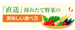 「直送」採れたて野菜の美味しい食べ方