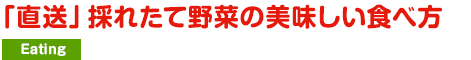 「直送」採れたて野菜の美味しい食べ方